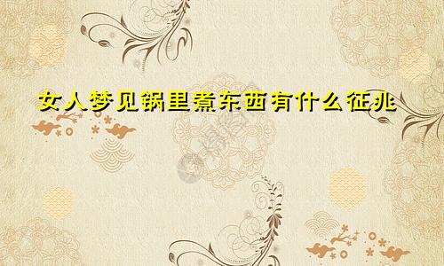 女人梦见锅里煮东西有什么征兆