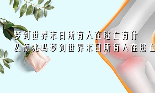 梦到世界末日所有人在逃亡有什么预兆吗梦到世界末日所有人在逃亡有什么预兆嘛