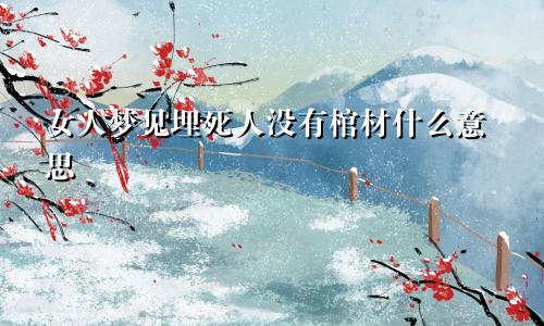 女人梦见埋死人没有棺材什么意思