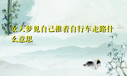 女人梦见自己推着自行车走路什么意思