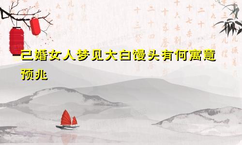 已婚女人梦见大白馒头有何寓意预兆