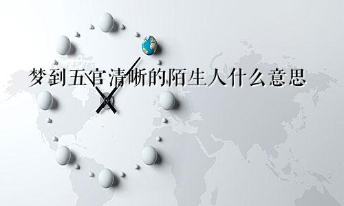 梦到五官清晰的陌生人什么意思