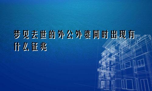 梦见去世的外公外婆同时出现有什么征兆