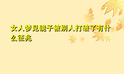 女人梦见镜子被别人打破了有什么征兆