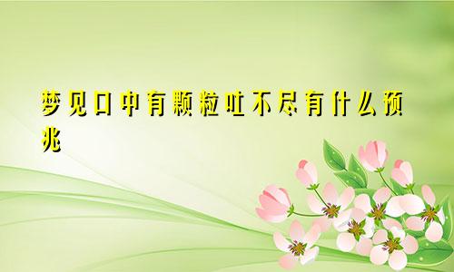 梦见口中有颗粒吐不尽有什么预兆