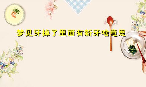 梦见牙掉了里面有新牙啥意思