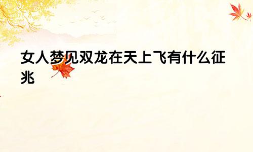 女人梦见双龙在天上飞有什么征兆