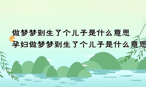 做梦梦到生了个儿子是什么意思孕妇做梦梦到生了个儿子是什么意思