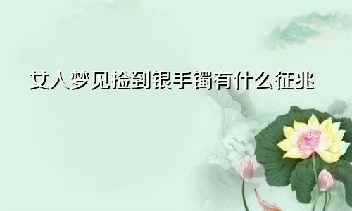 女人梦见捡到银手镯有什么征兆