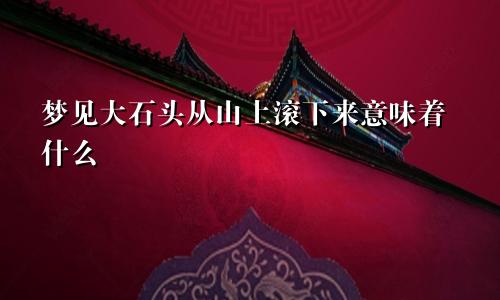 梦见大石头从山上滚下来意味着什么