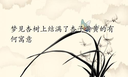 梦见杏树上结满了杏子黄黄的有何寓意
