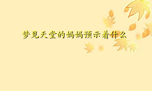 梦见天堂的妈妈预示着什么