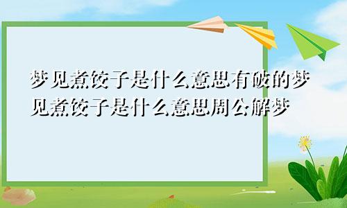 梦见煮饺子是什么意思有破的梦见煮饺子是什么意思周公解梦