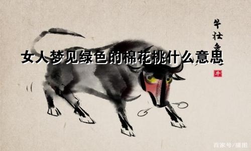 女人梦见绿色的棉花桃什么意思