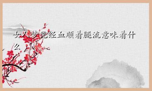 女人梦见经血顺着腿流意味着什么