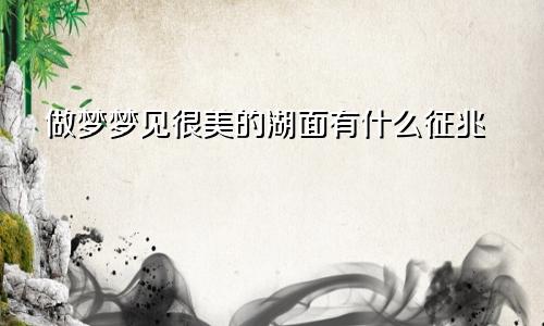 做梦梦见很美的湖面有什么征兆