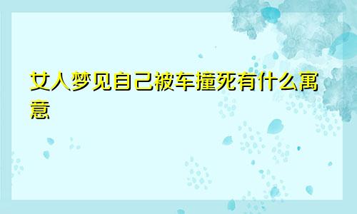 女人梦见自己被车撞死有什么寓意