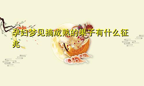 孕妇梦见摘成熟的果子有什么征兆