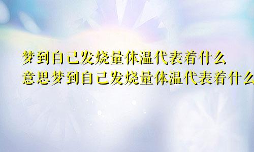 梦到自己发烧量体温代表着什么意思梦到自己发烧量体温代表着什么预兆