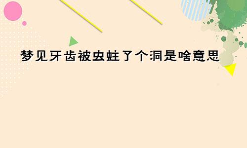 梦见牙齿被虫蛀了个洞是啥意思