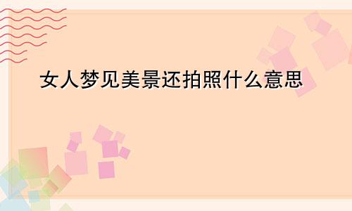女人梦见美景还拍照什么意思