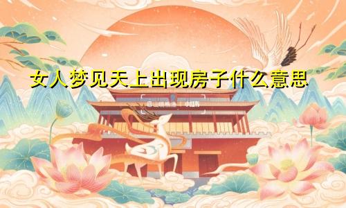 女人梦见天上出现房子什么意思