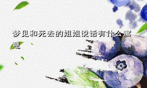 梦见和死去的姐姐说话有什么寓意