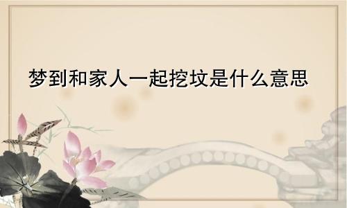 梦到和家人一起挖坟是什么意思