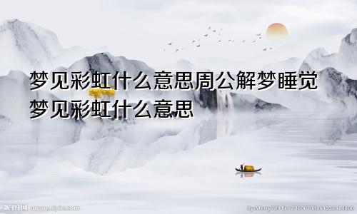 梦见彩虹什么意思周公解梦睡觉梦见彩虹什么意思