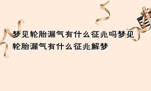 梦见轮胎漏气有什么征兆吗梦见轮胎漏气有什么征兆解梦