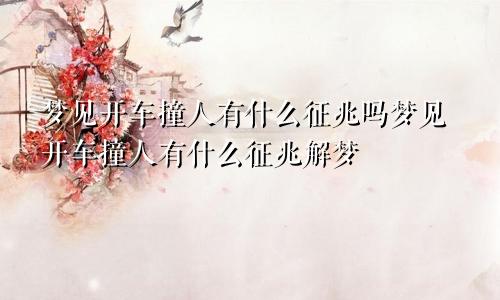 梦见开车撞人有什么征兆吗梦见开车撞人有什么征兆解梦
