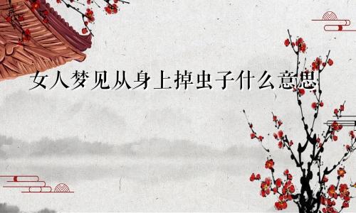 女人梦见从身上掉虫子什么意思