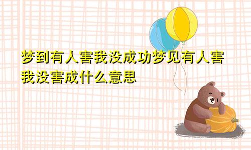 梦到有人害我没成功梦见有人害我没害成什么意思