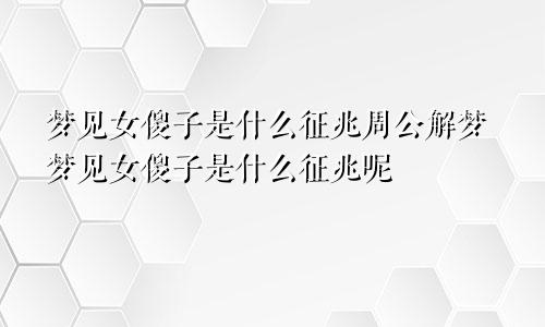 梦见女傻子是什么征兆周公解梦梦见女傻子是什么征兆呢