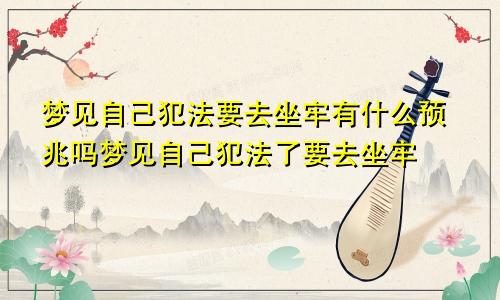 梦见自己犯法要去坐牢有什么预兆吗梦见自己犯法了要去坐牢