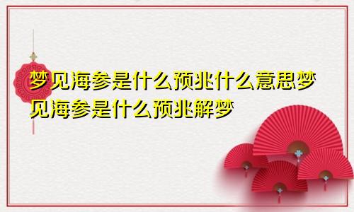 梦见海参是什么预兆什么意思梦见海参是什么预兆解梦