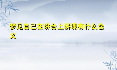 梦见自己在讲台上讲课有什么含义