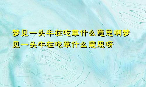 梦见一头牛在吃草什么意思啊梦见一头牛在吃草什么意思呀