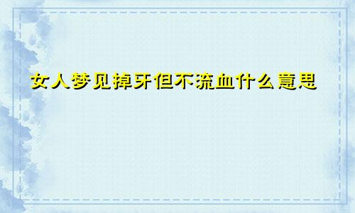 女人梦见掉牙但不流血什么意思