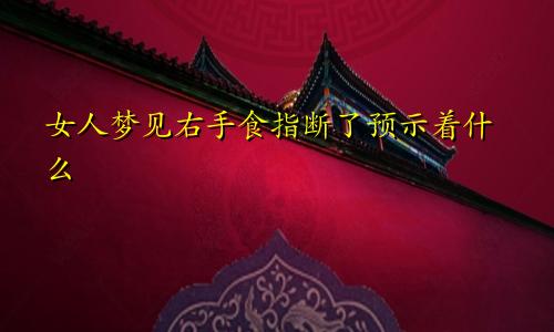女人梦见右手食指断了预示着什么