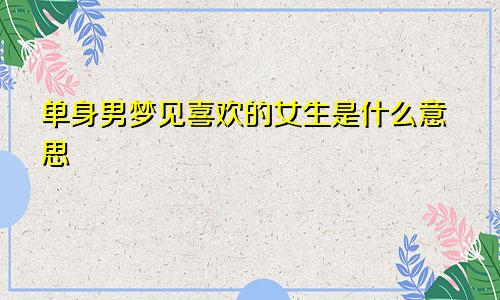 单身男梦见喜欢的女生是什么意思