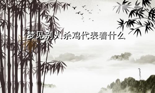 梦见别人杀鸡代表着什么