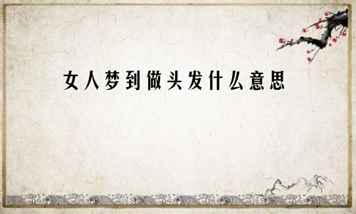 女人梦到做头发什么意思