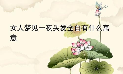 女人梦见一夜头发全白有什么寓意
