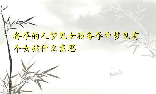 备孕的人梦见女孩备孕中梦见有个女孩什么意思