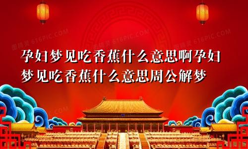 孕妇梦见吃香蕉什么意思啊孕妇梦见吃香蕉什么意思周公解梦