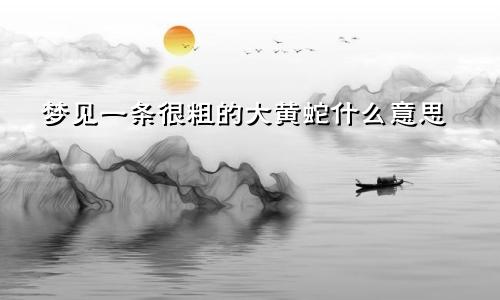 梦见一条很粗的大黄蛇什么意思