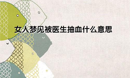 女人梦见被医生抽血什么意思
