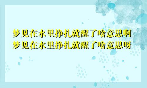 梦见在水里挣扎就醒了啥意思啊梦见在水里挣扎就醒了啥意思呀
