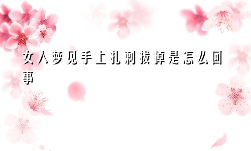 女人梦见手上扎刺拔掉是怎么回事